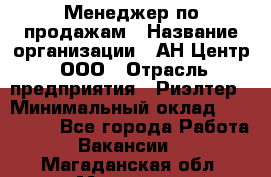 Менеджер по продажам › Название организации ­ АН Центр, ООО › Отрасль предприятия ­ Риэлтер › Минимальный оклад ­ 100 000 - Все города Работа » Вакансии   . Магаданская обл.,Магадан г.